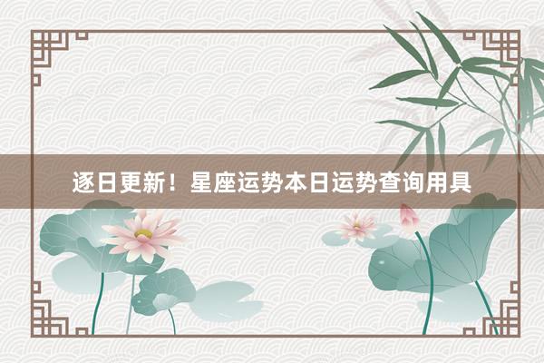 逐日更新！星座运势本日运势查询用具