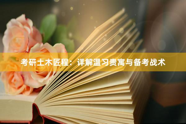 考研土木匠程：详解温习贵寓与备考战术
