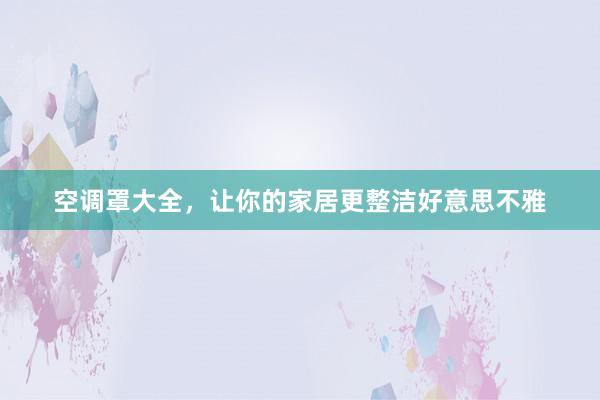 空调罩大全，让你的家居更整洁好意思不雅