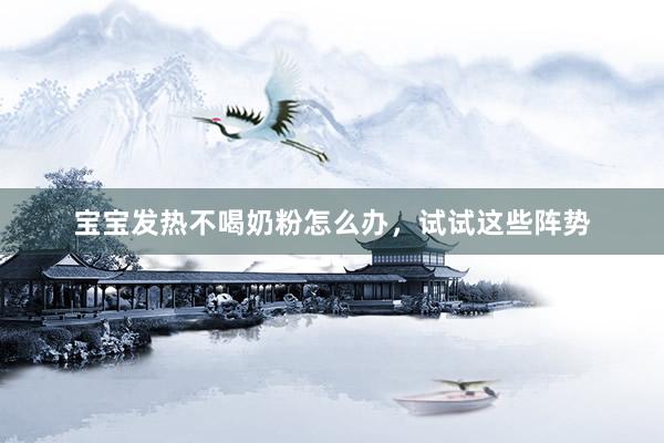 宝宝发热不喝奶粉怎么办，试试这些阵势