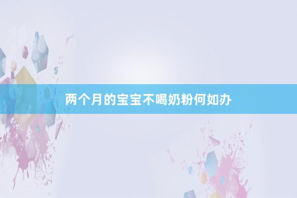 两个月的宝宝不喝奶粉何如办
