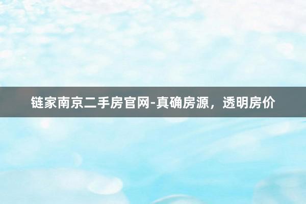 链家南京二手房官网-真确房源，透明房价