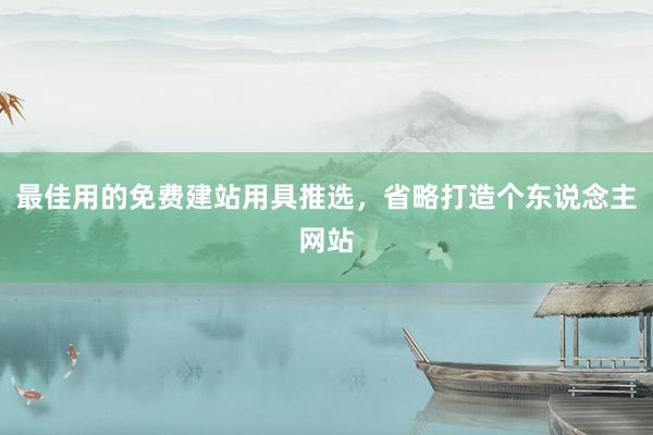 最佳用的免费建站用具推选，省略打造个东说念主网站