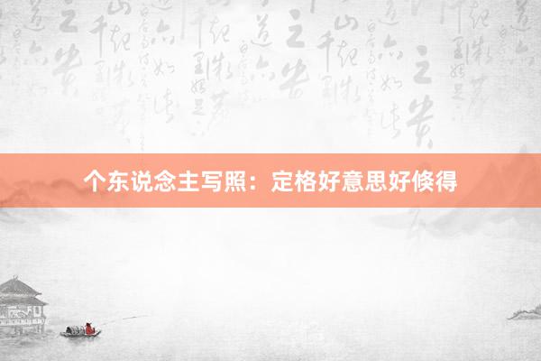 个东说念主写照：定格好意思好倏得
