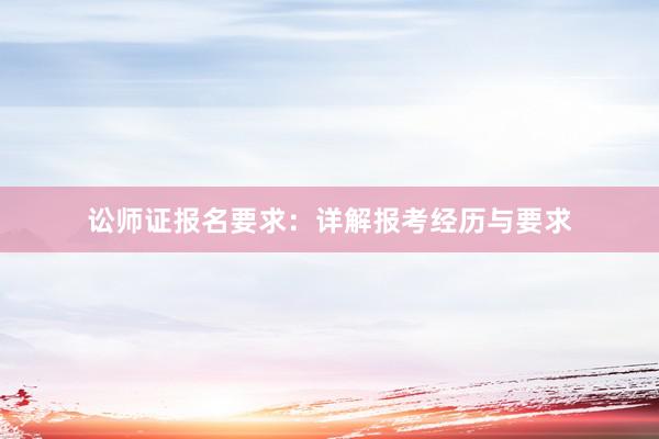 讼师证报名要求：详解报考经历与要求