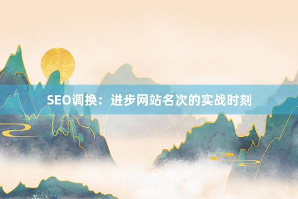 SEO调换：进步网站名次的实战时刻