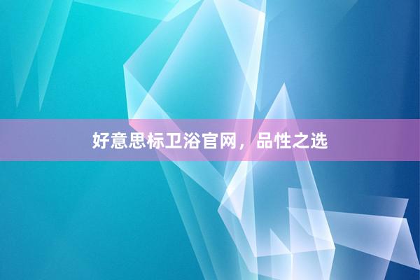 好意思标卫浴官网，品性之选