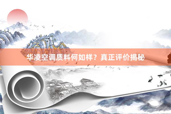 华凌空调质料何如样？真正评价揭秘