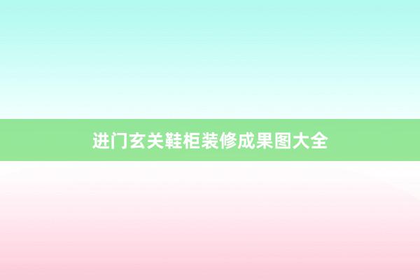 进门玄关鞋柜装修成果图大全
