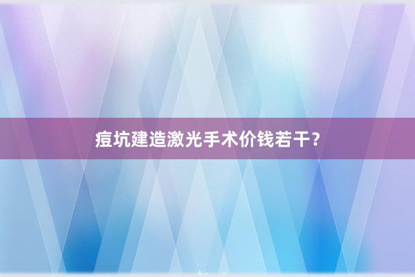 痘坑建造激光手术价钱若干？