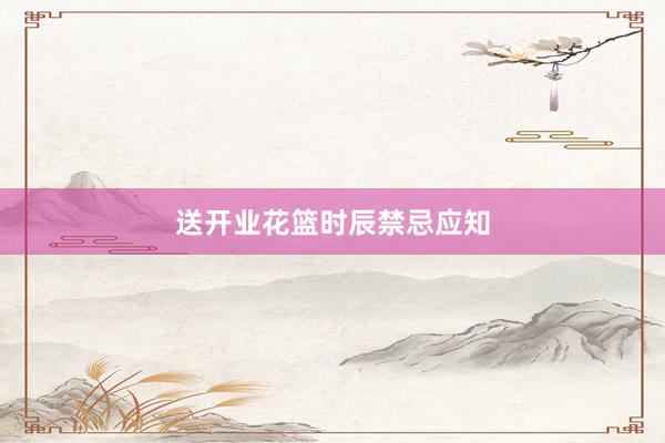 送开业花篮时辰禁忌应知