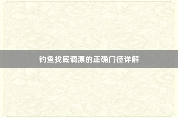 钓鱼找底调漂的正确门径详解