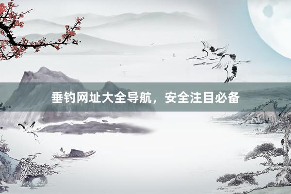 垂钓网址大全导航，安全注目必备