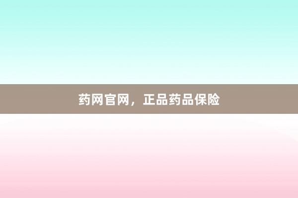 药网官网，正品药品保险