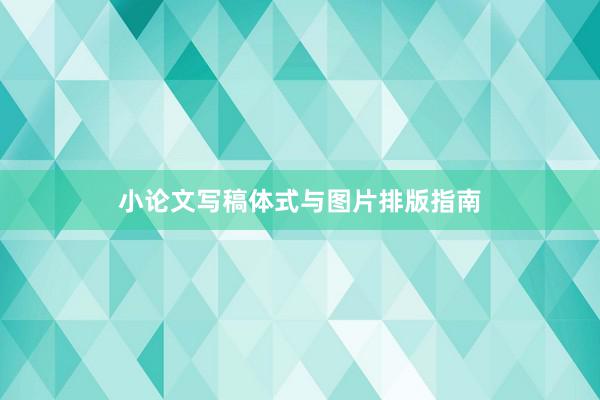 小论文写稿体式与图片排版指南