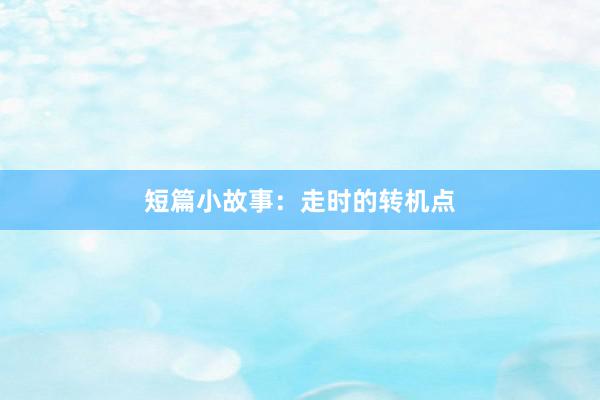 短篇小故事:走时的转机点