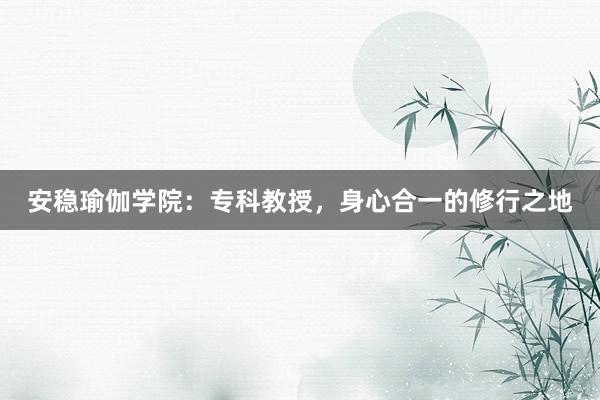安稳瑜伽学院:专科教授,身心合一的修行之地